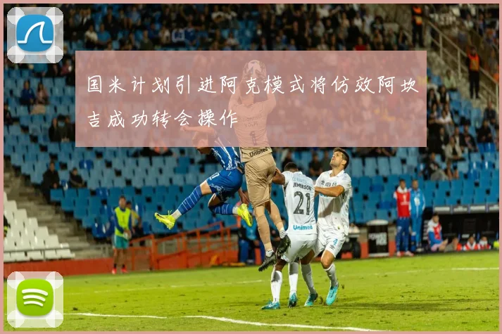 国米计划引进阿克模式将仿效阿坎吉成功转会操作