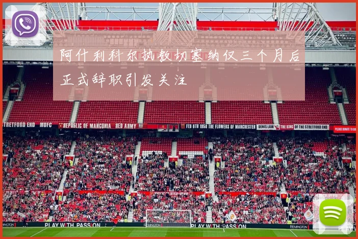 阿什利科尔执教切塞纳仅三个月后正式辞职引发关注