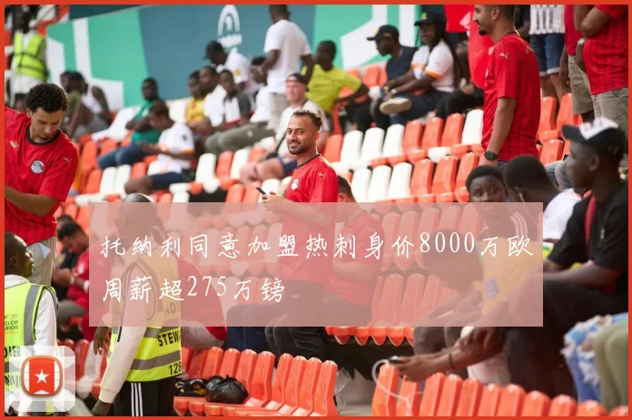 托纳利同意加盟热刺身价8000万欧周薪超275万镑