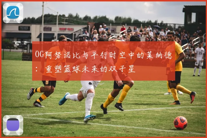 OG阿努诺比与平行时空中的莱纳德：重塑篮球未来的双子星