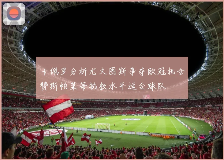 卡佩罗分析尤文图斯争夺欧冠机会赞斯帕莱蒂执教水平适合球队