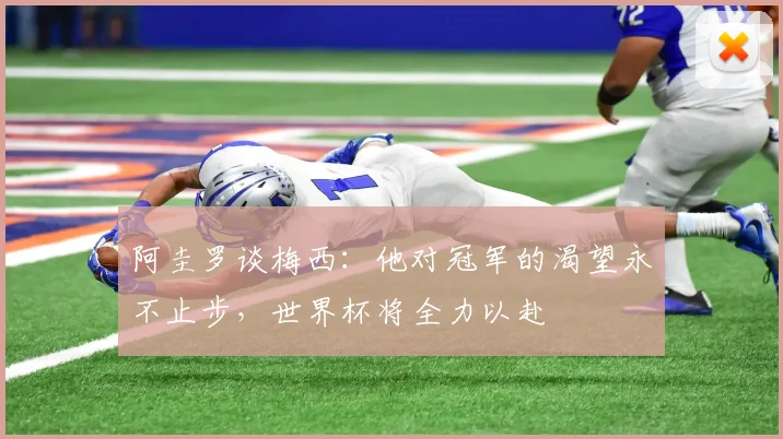 阿圭罗谈梅西：他对冠军的渴望永不止步，世界杯将全力以赴