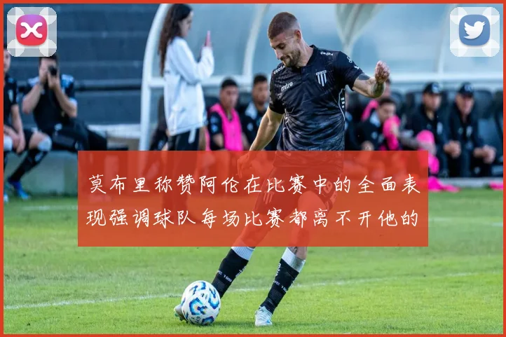 莫布里称赞阿伦在比赛中的全面表现强调球队每场比赛都离不开他的贡献