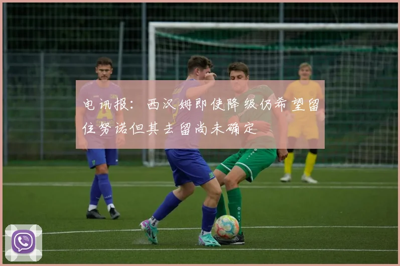 电讯报：西汉姆即使降级仍希望留住努诺但其去留尚未确定