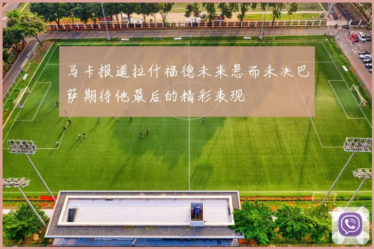 马卡报道拉什福德未来悬而未决巴萨期待他最后的精彩表现