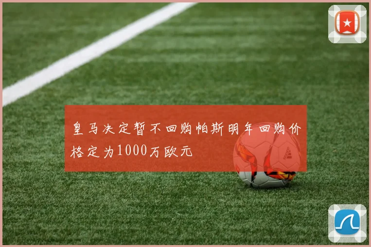 皇马决定暂不回购帕斯明年回购价格定为1000万欧元